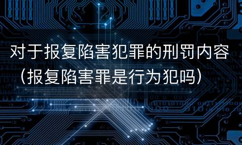对于报复陷害犯罪的刑罚内容（报复陷害罪是行为犯吗）