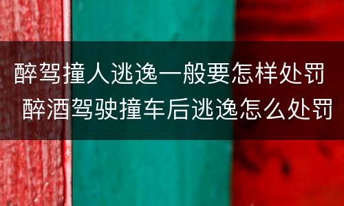 醉驾撞人逃逸一般要怎样处罚 醉酒驾驶撞车后逃逸怎么处罚