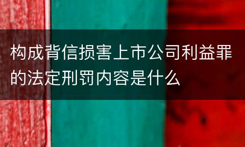 构成背信损害上市公司利益罪的法定刑罚内容是什么