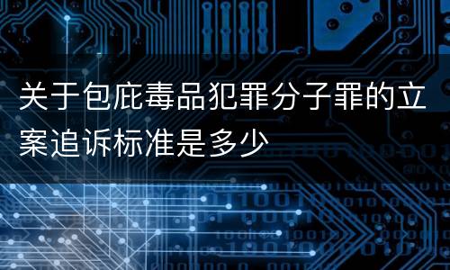 关于包庇毒品犯罪分子罪的立案追诉标准是多少