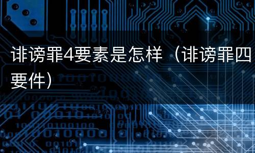 诽谤罪4要素是怎样（诽谤罪四要件）