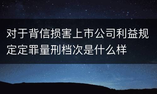 对于背信损害上市公司利益规定定罪量刑档次是什么样