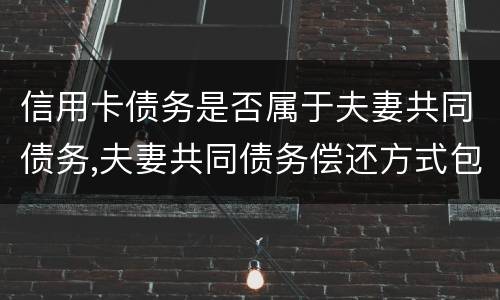 信用卡债务是否属于夫妻共同债务,夫妻共同债务偿还方式包括什么