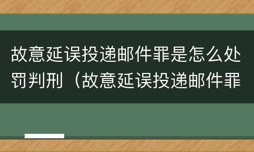故意延误投递邮件罪是怎么处罚判刑（故意延误投递邮件罪的立案标准）