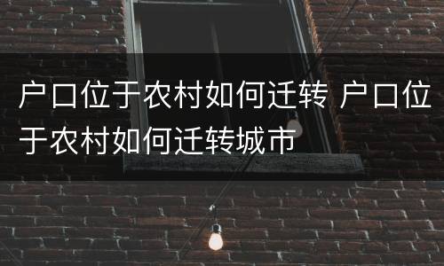 户口位于农村如何迁转 户口位于农村如何迁转城市