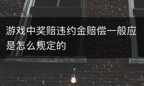 游戏中奖赔违约金赔偿一般应是怎么规定的