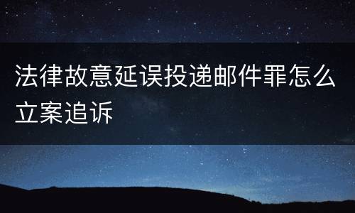 法律故意延误投递邮件罪怎么立案追诉