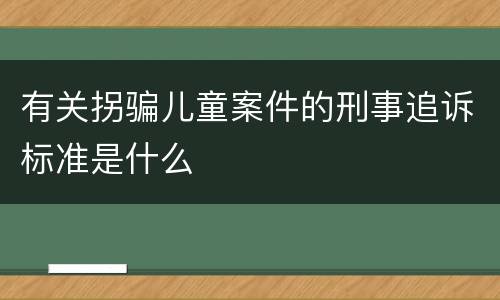 有关拐骗儿童案件的刑事追诉标准是什么