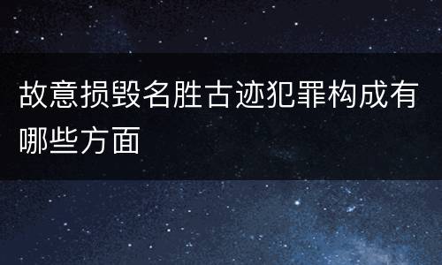 故意损毁名胜古迹犯罪构成有哪些方面