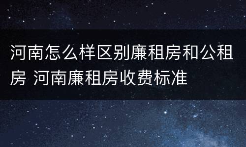 河南怎么样区别廉租房和公租房 河南廉租房收费标准