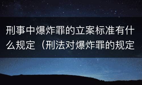 刑事中爆炸罪的立案标准有什么规定（刑法对爆炸罪的规定）