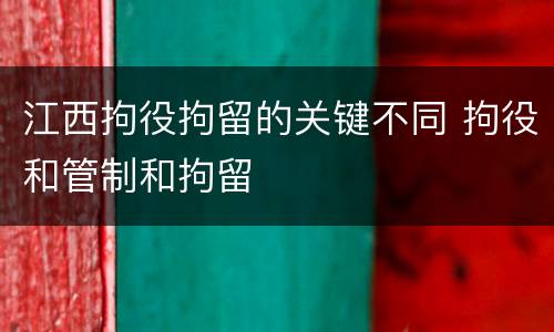江西拘役拘留的关键不同 拘役和管制和拘留