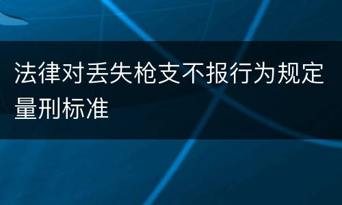 法律对丢失枪支不报行为规定量刑标准