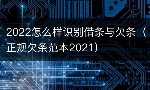 2022怎么样识别借条与欠条（正规欠条范本2021）