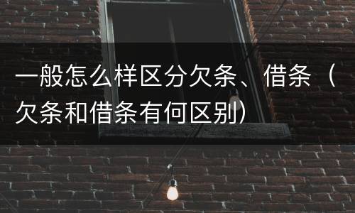 一般怎么样区分欠条、借条（欠条和借条有何区别）