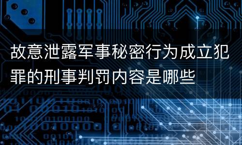 故意泄露军事秘密行为成立犯罪的刑事判罚内容是哪些