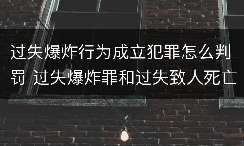 过失爆炸行为成立犯罪怎么判罚 过失爆炸罪和过失致人死亡罪