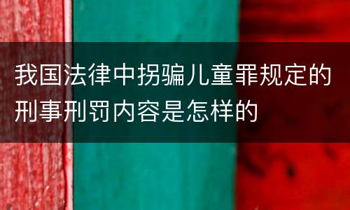 我国法律中拐骗儿童罪规定的刑事刑罚内容是怎样的