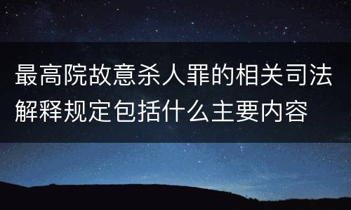 最高院故意杀人罪的相关司法解释规定包括什么主要内容