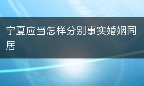宁夏应当怎样分别事实婚姻同居