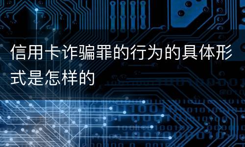 信用卡诈骗罪的行为的具体形式是怎样的