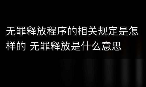 无罪释放程序的相关规定是怎样的 无罪释放是什么意思