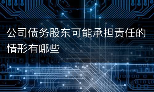公司债务股东可能承担责任的情形有哪些