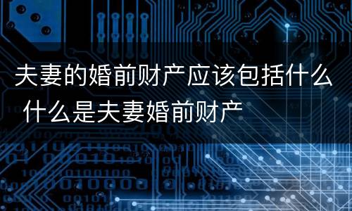 夫妻的婚前财产应该包括什么 什么是夫妻婚前财产