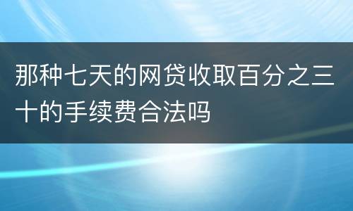 那种七天的网贷收取百分之三十的手续费合法吗