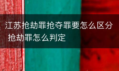 江苏抢劫罪抢夺罪要怎么区分 抢劫罪怎么判定