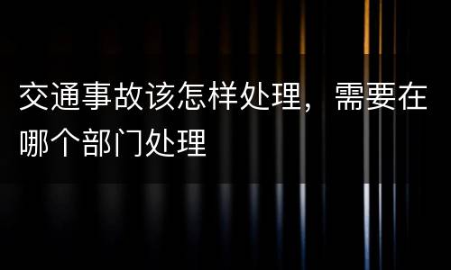 交通事故该怎样处理，需要在哪个部门处理