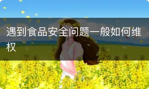 遇到食品安全问题一般如何维权