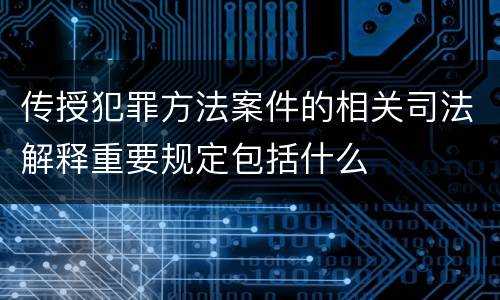 传授犯罪方法案件的相关司法解释重要规定包括什么