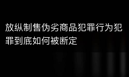 放纵制售伪劣商品犯罪行为犯罪到底如何被断定