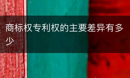 商标权专利权的主要差异有多少