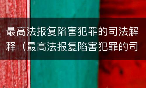 最高法报复陷害犯罪的司法解释（最高法报复陷害犯罪的司法解释是什么）