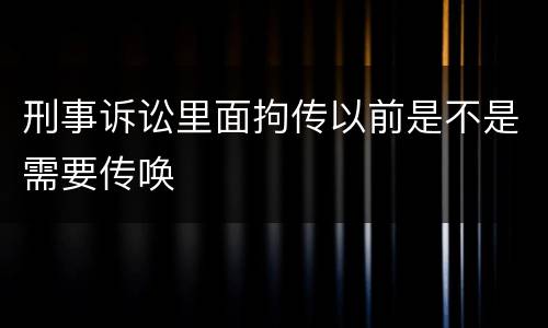 刑事诉讼里面拘传以前是不是需要传唤