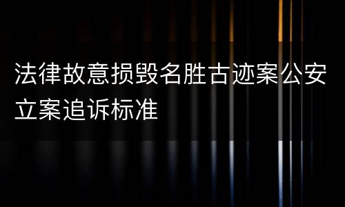法律故意损毁名胜古迹案公安立案追诉标准