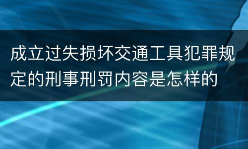 成立过失损坏交通工具犯罪规定的刑事刑罚内容是怎样的