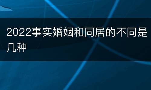 2022事实婚姻和同居的不同是几种