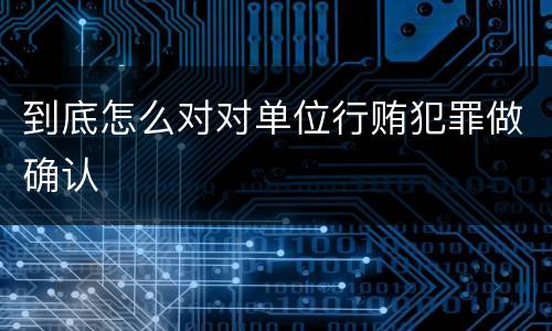 到底怎么对对单位行贿犯罪做确认