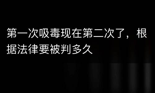 第一次吸毒现在第二次了，根据法律要被判多久