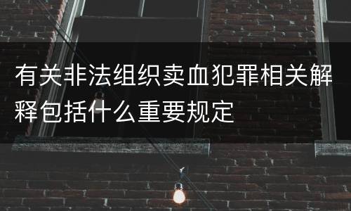 有关非法组织卖血犯罪相关解释包括什么重要规定