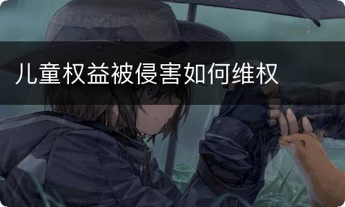 儿童权益被侵害如何维权