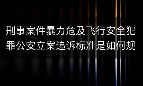 刑事案件暴力危及飞行安全犯罪公安立案追诉标准是如何规定