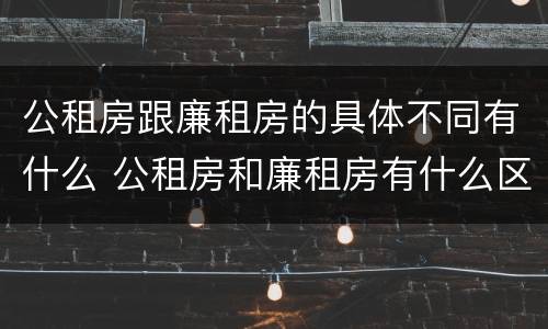 公租房跟廉租房的具体不同有什么 公租房和廉租房有什么区别呢