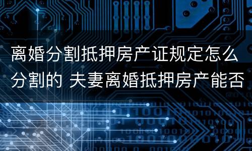离婚分割抵押房产证规定怎么分割的 夫妻离婚抵押房产能否分割