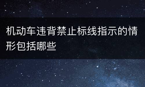 机动车违背禁止标线指示的情形包括哪些