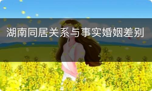湖南同居关系与事实婚姻差别