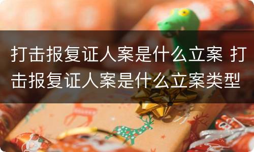 打击报复证人案是什么立案 打击报复证人案是什么立案类型